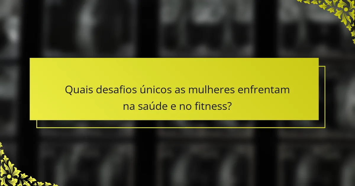 Quais desafios únicos as mulheres enfrentam na saúde e no fitness?