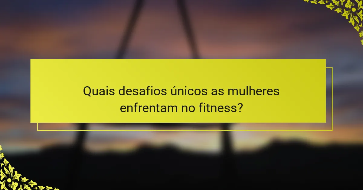 Quais desafios únicos as mulheres enfrentam no fitness?