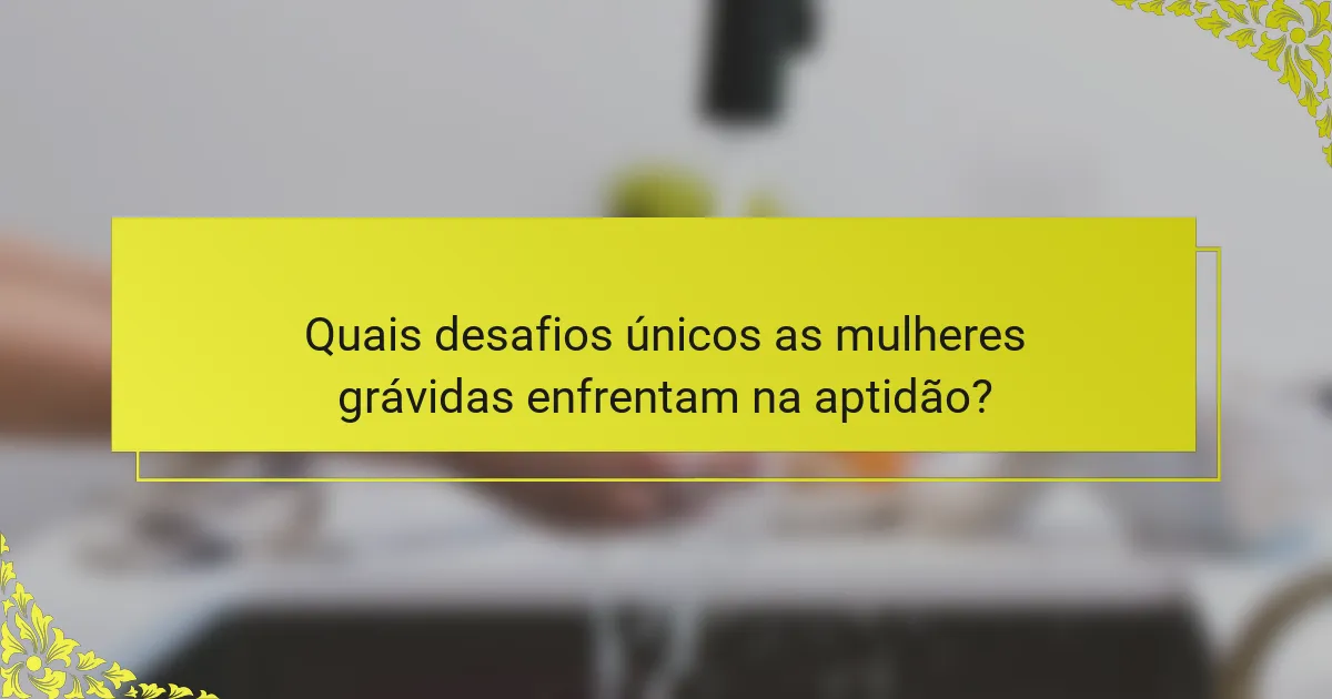 Quais desafios únicos as mulheres grávidas enfrentam na aptidão?