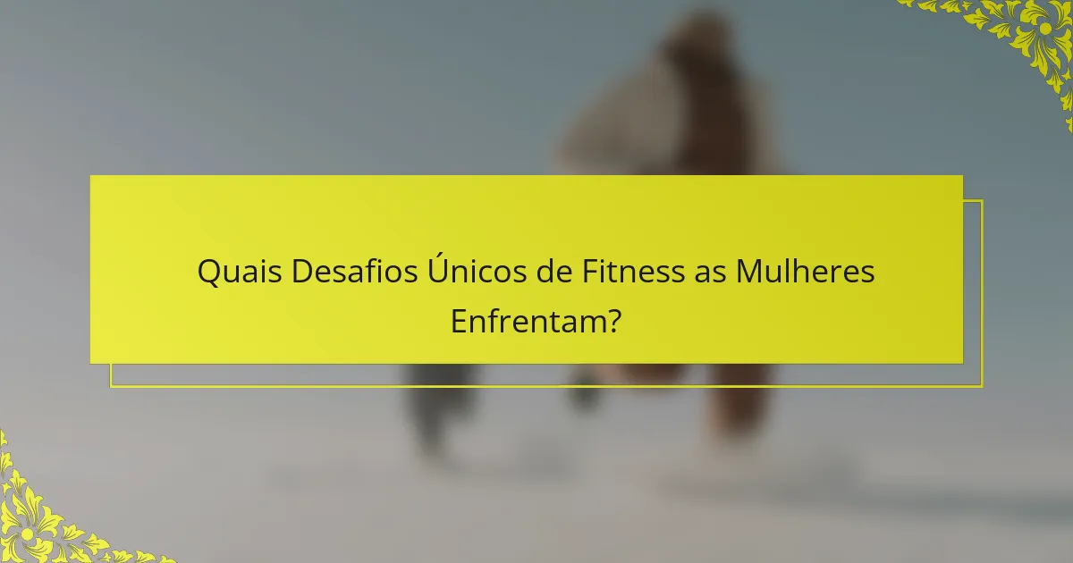 Quais Desafios Únicos de Fitness as Mulheres Enfrentam?