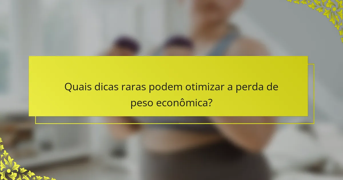 Quais dicas raras podem otimizar a perda de peso econômica?
