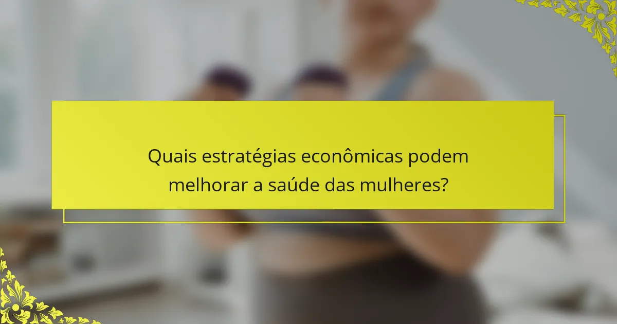 Quais estratégias econômicas podem melhorar a saúde das mulheres?