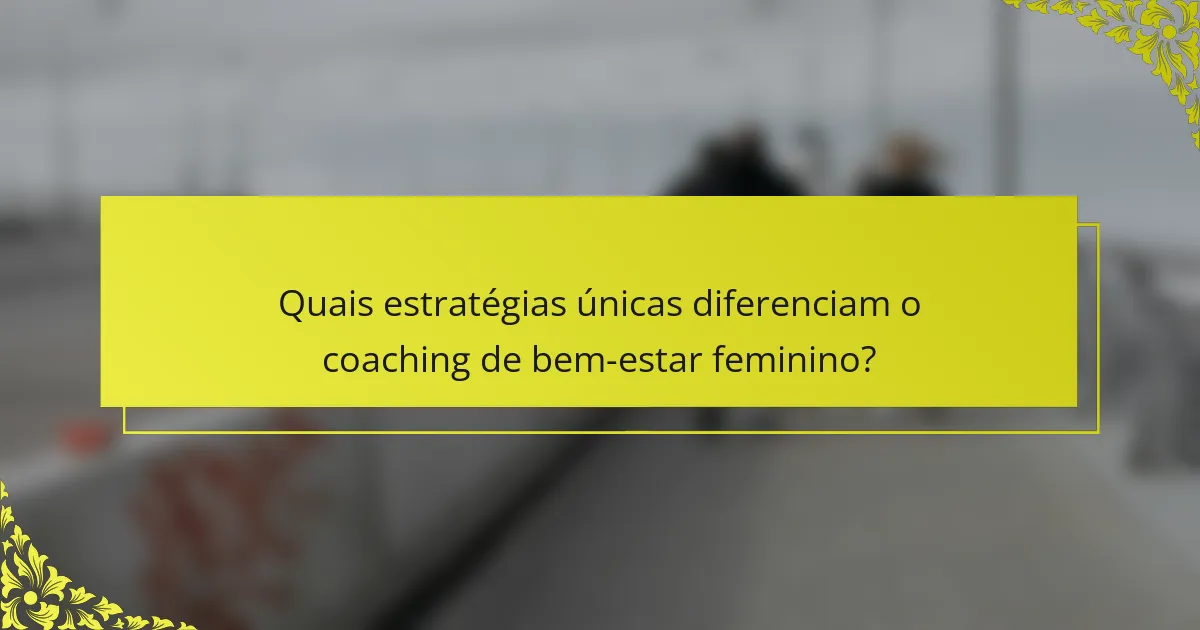 Quais estratégias únicas diferenciam o coaching de bem-estar feminino?