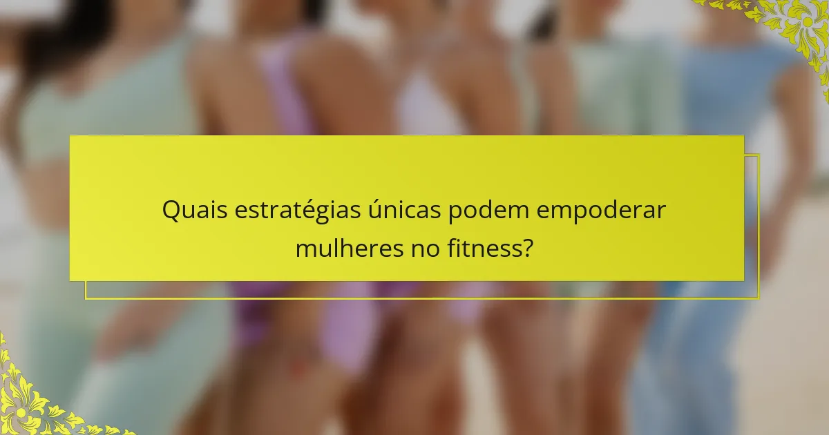 Quais estratégias únicas podem empoderar mulheres no fitness?