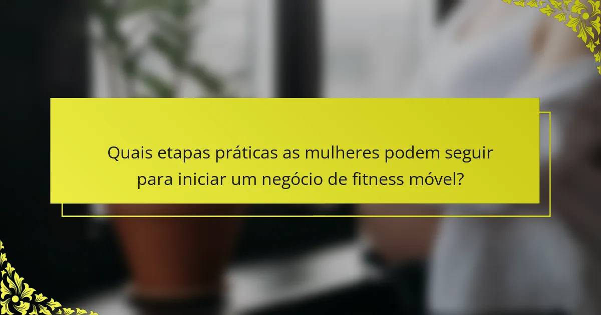Quais etapas práticas as mulheres podem seguir para iniciar um negócio de fitness móvel?