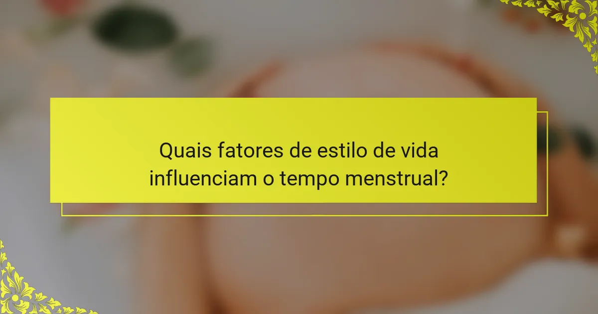 Quais fatores de estilo de vida influenciam o tempo menstrual?