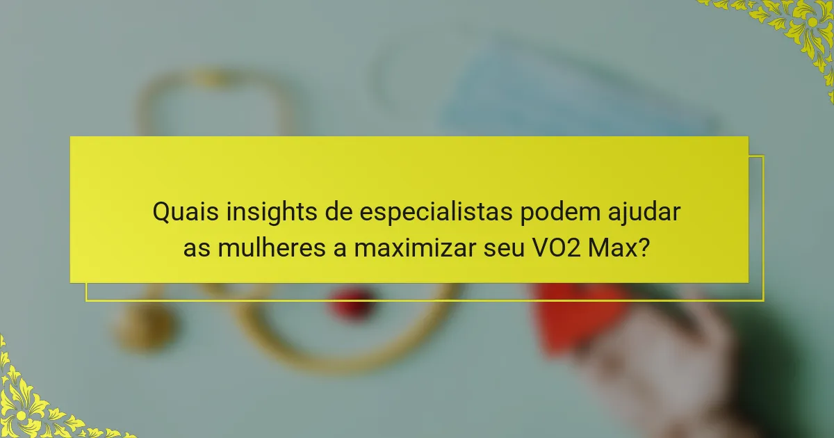 Quais insights de especialistas podem ajudar as mulheres a maximizar seu VO2 Max?