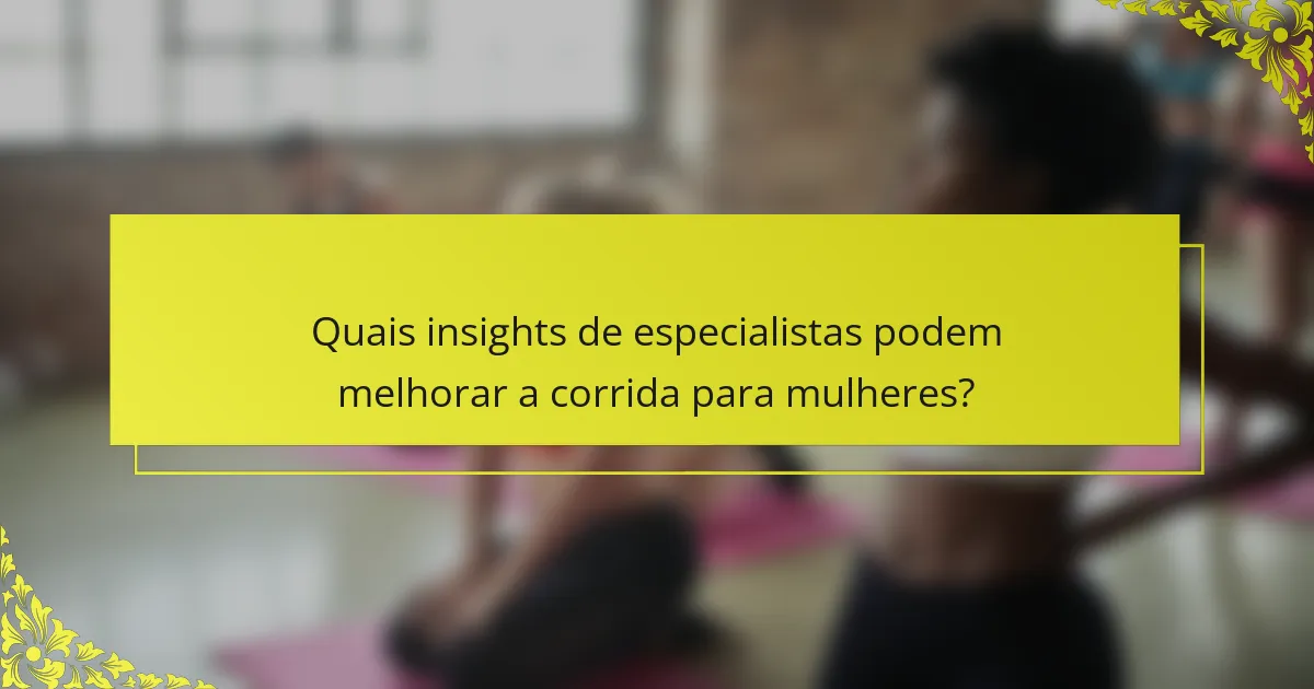 Quais insights de especialistas podem melhorar a corrida para mulheres?