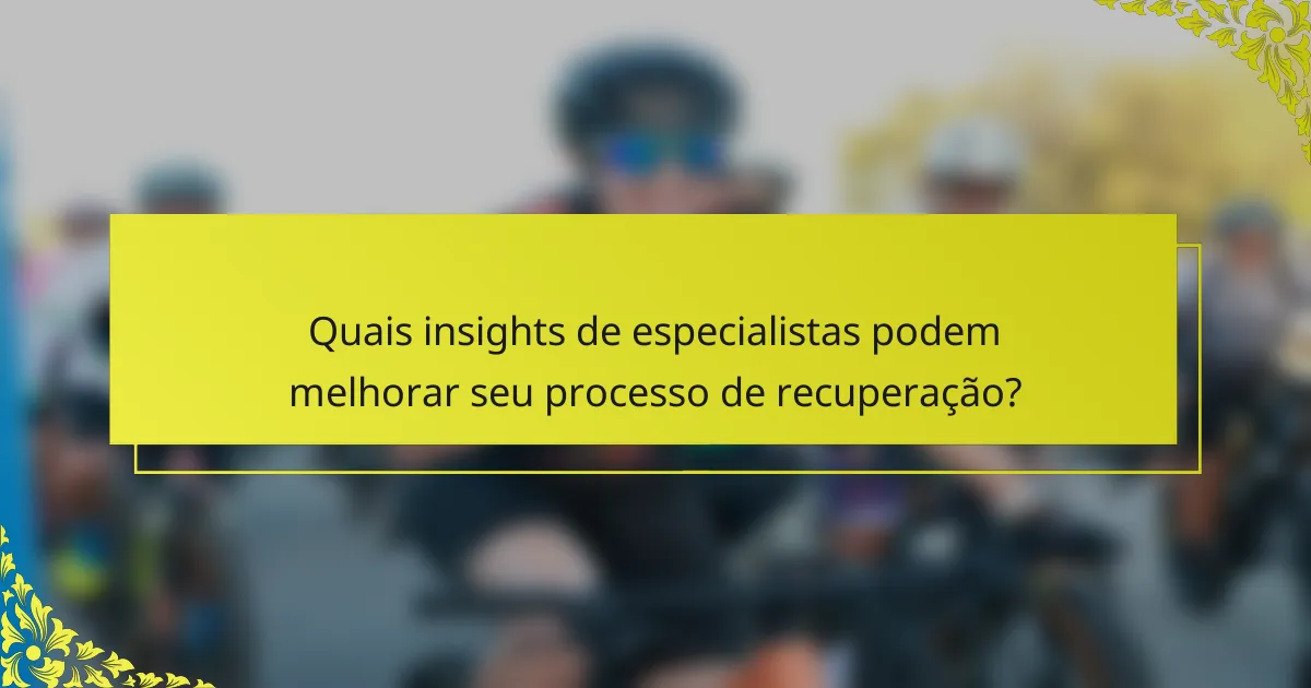 Quais insights de especialistas podem melhorar seu processo de recuperação?