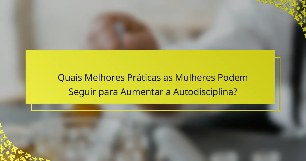 Quais Melhores Práticas as Mulheres Podem Seguir para Aumentar a Autodisciplina?