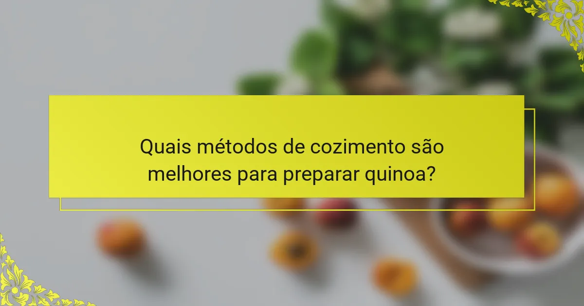 Quais métodos de cozimento são melhores para preparar quinoa?