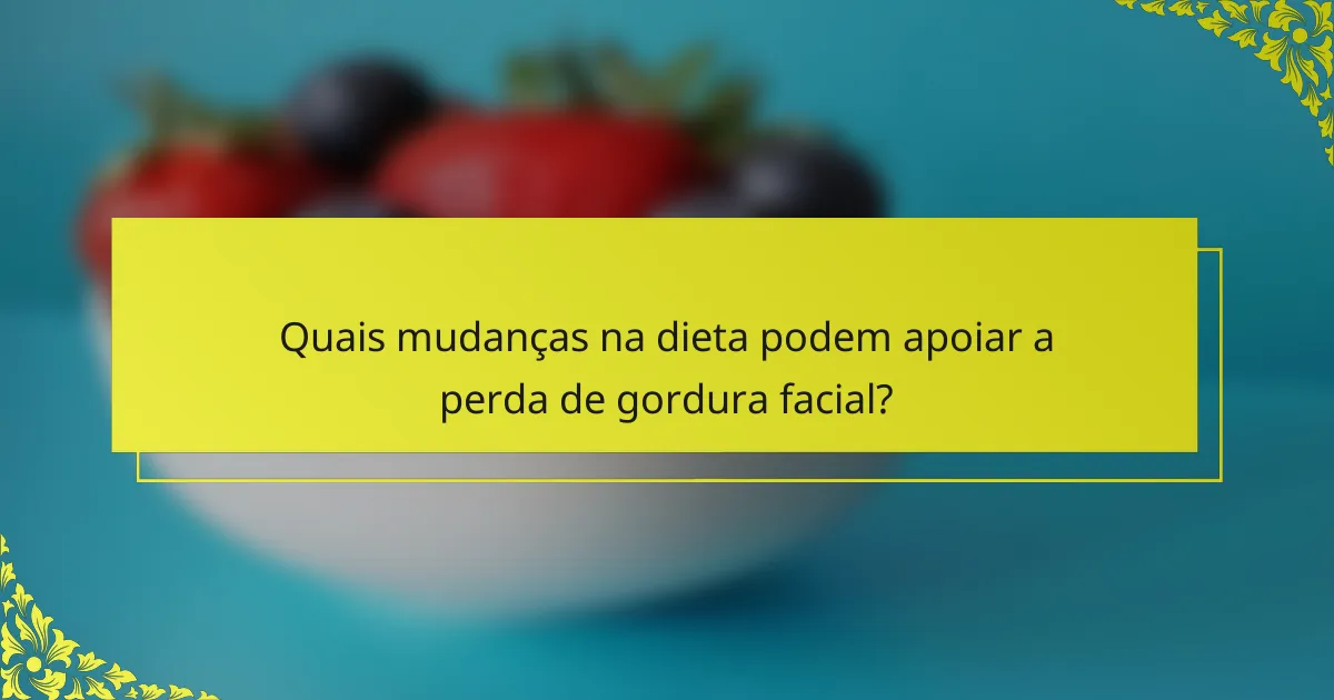 Quais mudanças na dieta podem apoiar a perda de gordura facial?