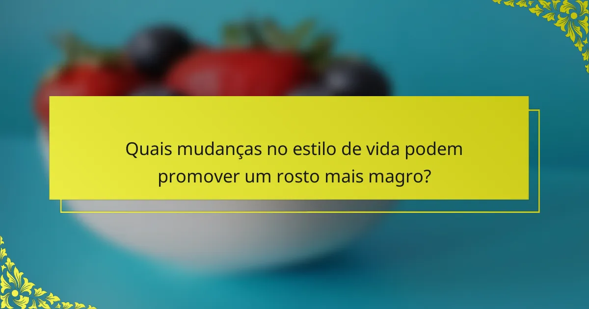 Quais mudanças no estilo de vida podem promover um rosto mais magro?