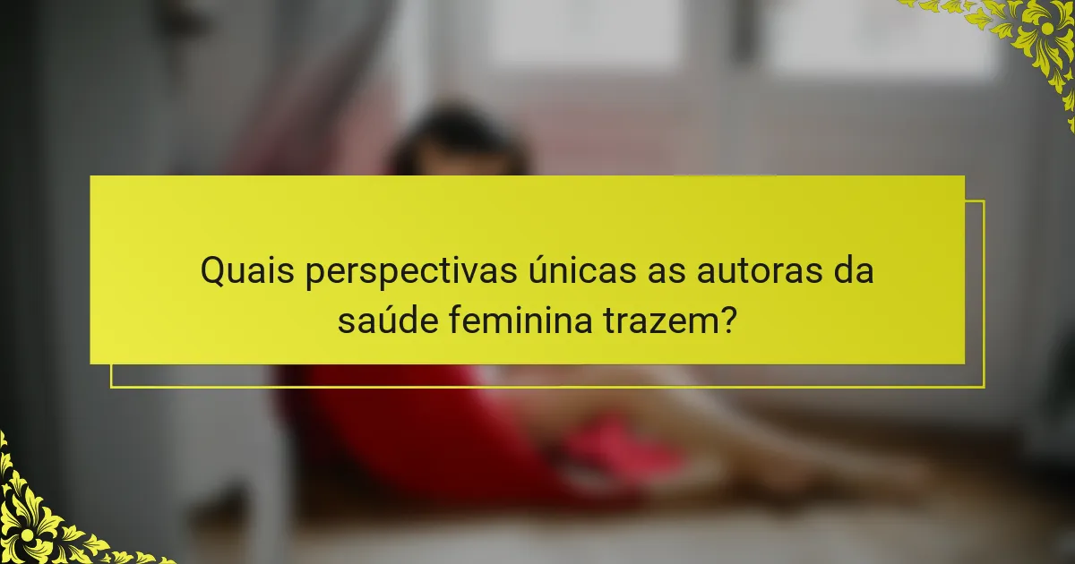 Quais perspectivas únicas as autoras da saúde feminina trazem?