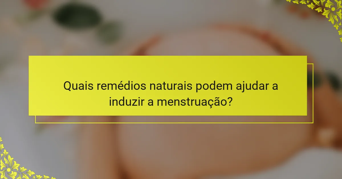 Quais remédios naturais podem ajudar a induzir a menstruação?