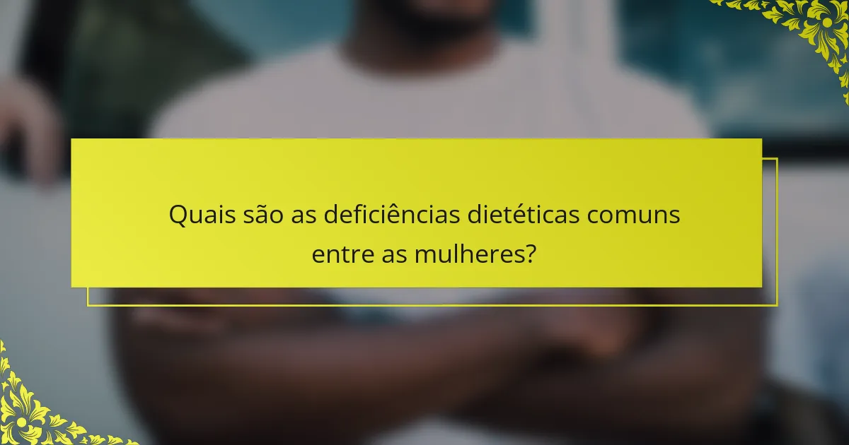 Quais são as deficiências dietéticas comuns entre as mulheres?