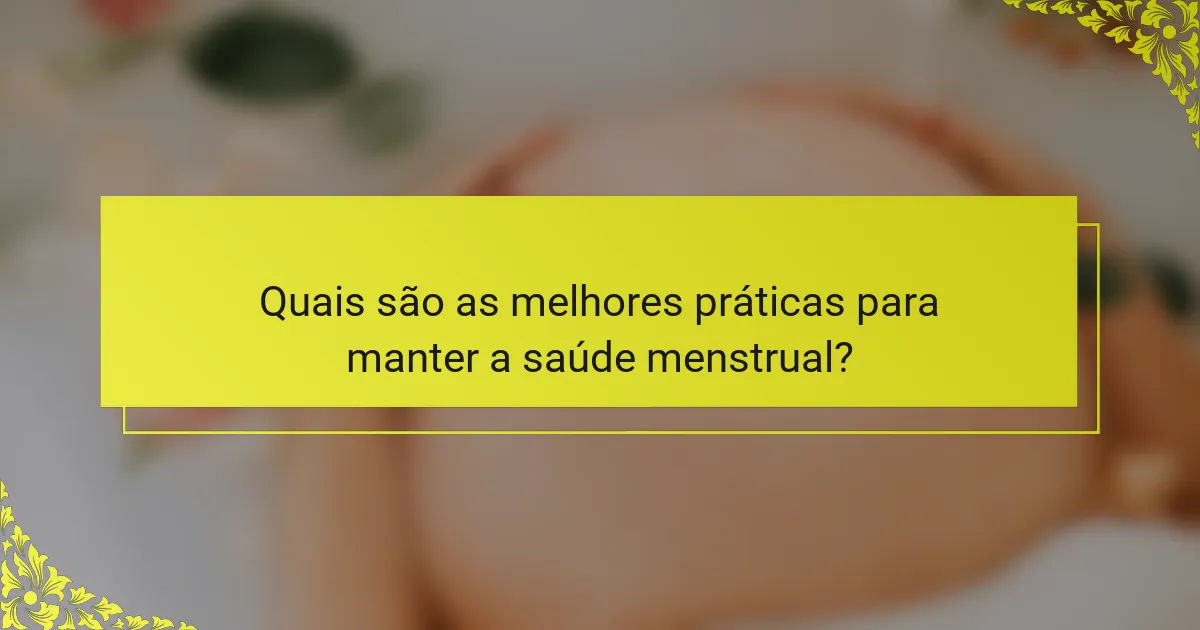Quais são as melhores práticas para manter a saúde menstrual?