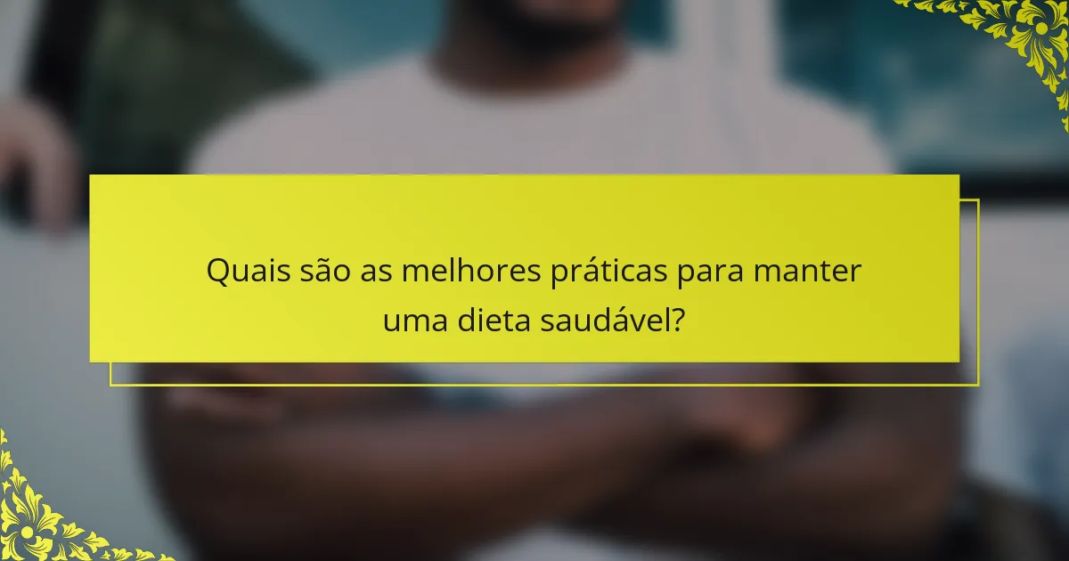 Quais são as melhores práticas para manter uma dieta saudável?