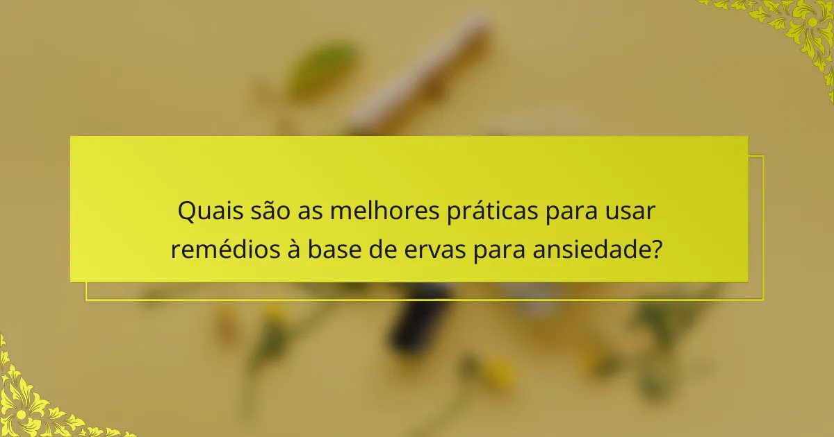 Quais são as melhores práticas para usar remédios à base de ervas para ansiedade?