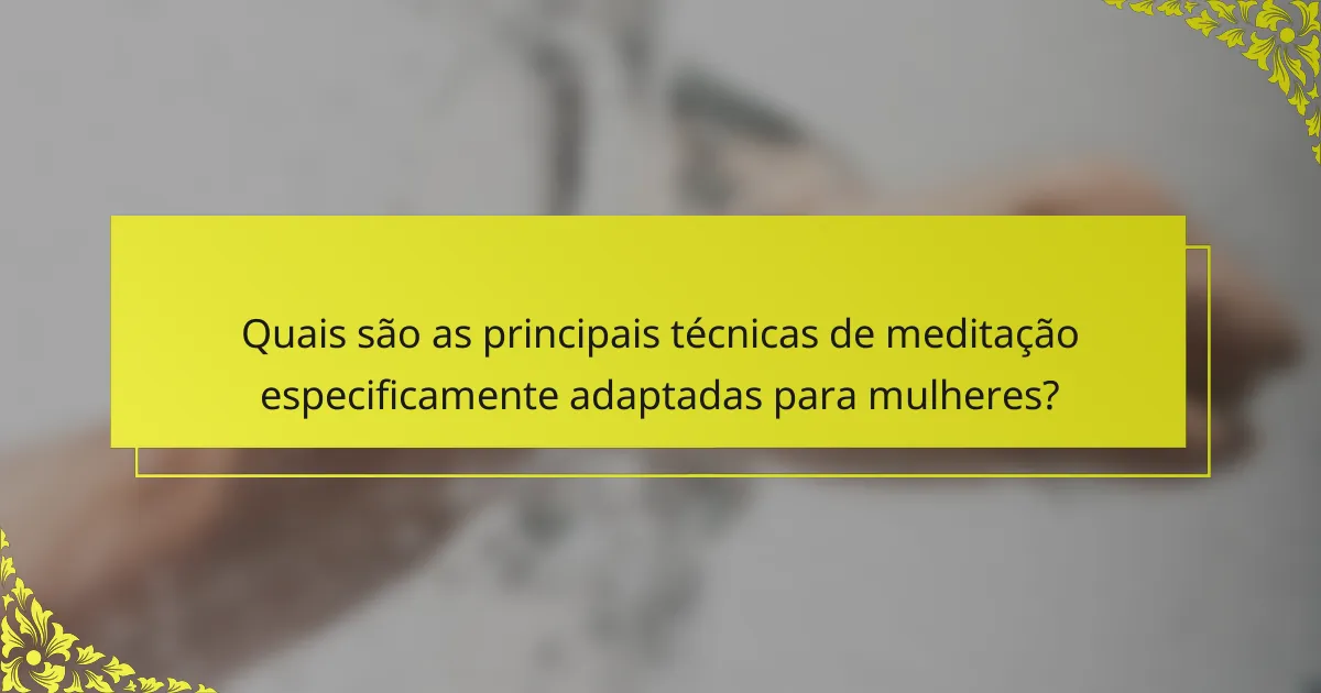 Quais são as principais técnicas de meditação especificamente adaptadas para mulheres?