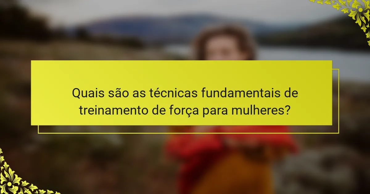 Quais são as técnicas fundamentais de treinamento de força para mulheres?