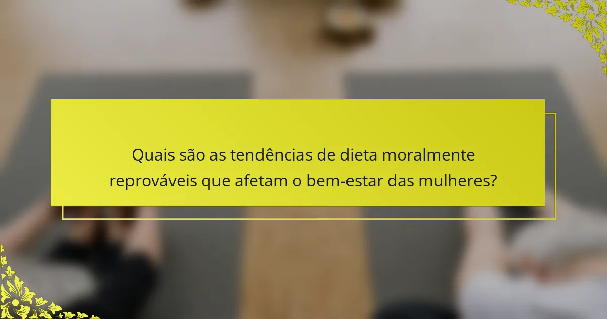 Quais são as tendências de dieta moralmente reprováveis que afetam o bem-estar das mulheres?