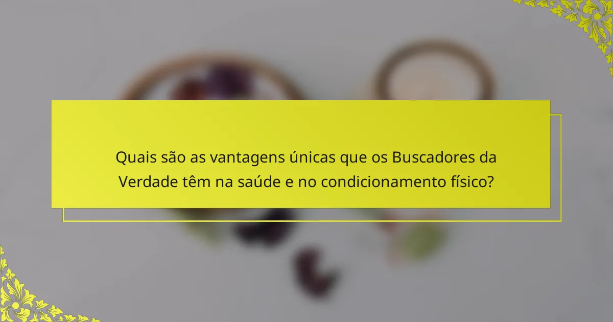 Quais são as vantagens únicas que os Buscadores da Verdade têm na saúde e no condicionamento físico?