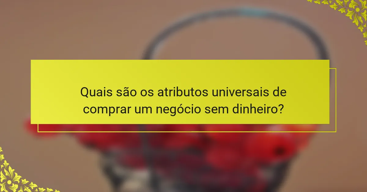 Quais são os atributos universais de comprar um negócio sem dinheiro?