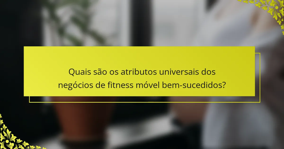Quais são os atributos universais dos negócios de fitness móvel bem-sucedidos?