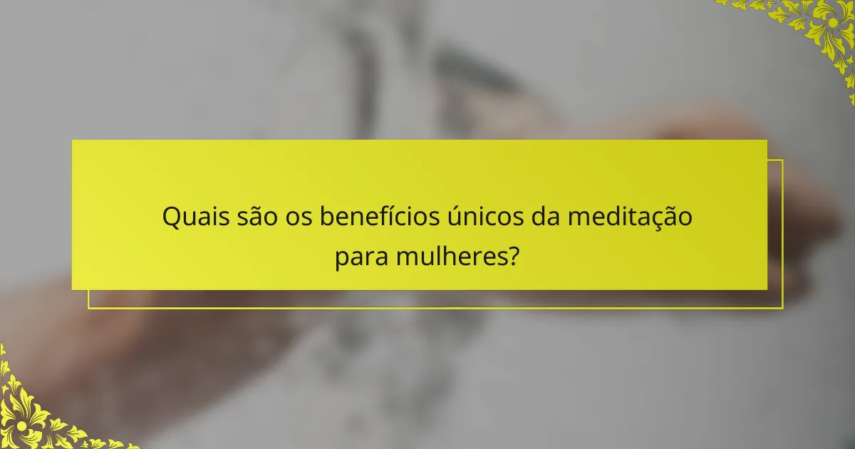 Quais são os benefícios únicos da meditação para mulheres?