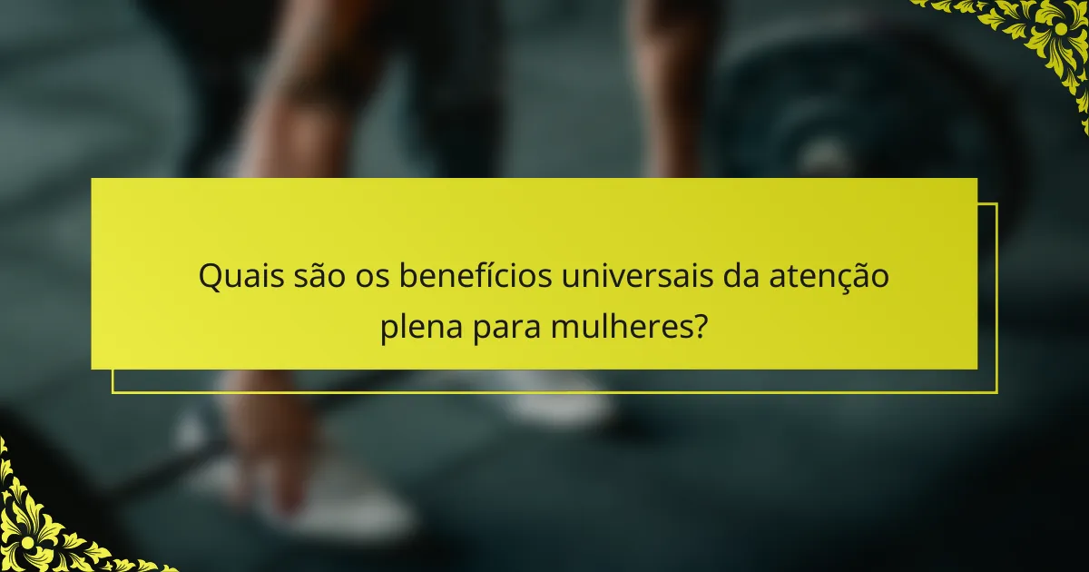 Quais são os benefícios universais da atenção plena para mulheres?