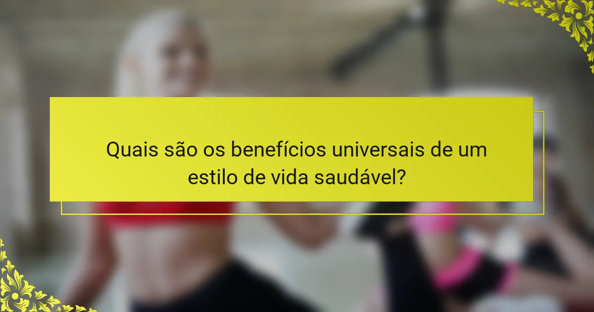 Quais são os benefícios universais de um estilo de vida saudável?
