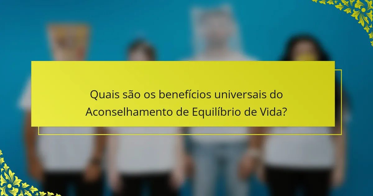 Quais são os benefícios universais do Aconselhamento de Equilíbrio de Vida?