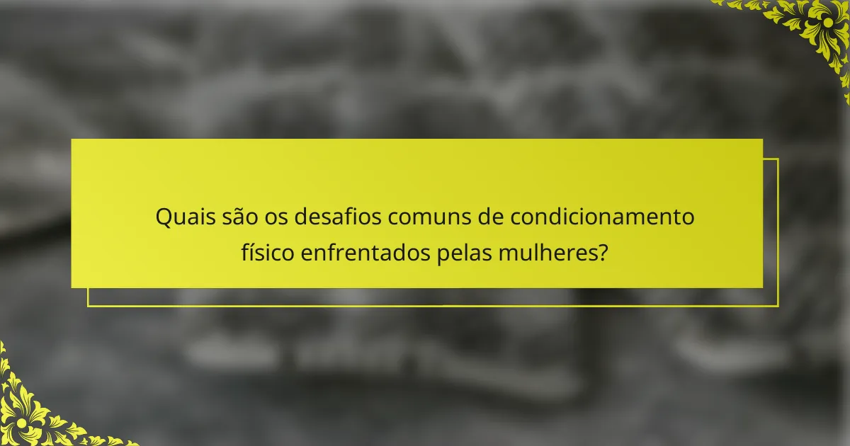 Quais são os desafios comuns de condicionamento físico enfrentados pelas mulheres?