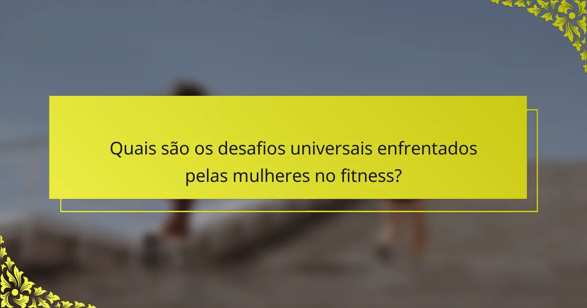 Quais são os desafios universais enfrentados pelas mulheres no fitness?