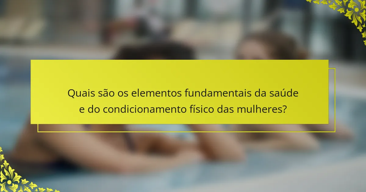 Quais são os elementos fundamentais da saúde e do condicionamento físico das mulheres?