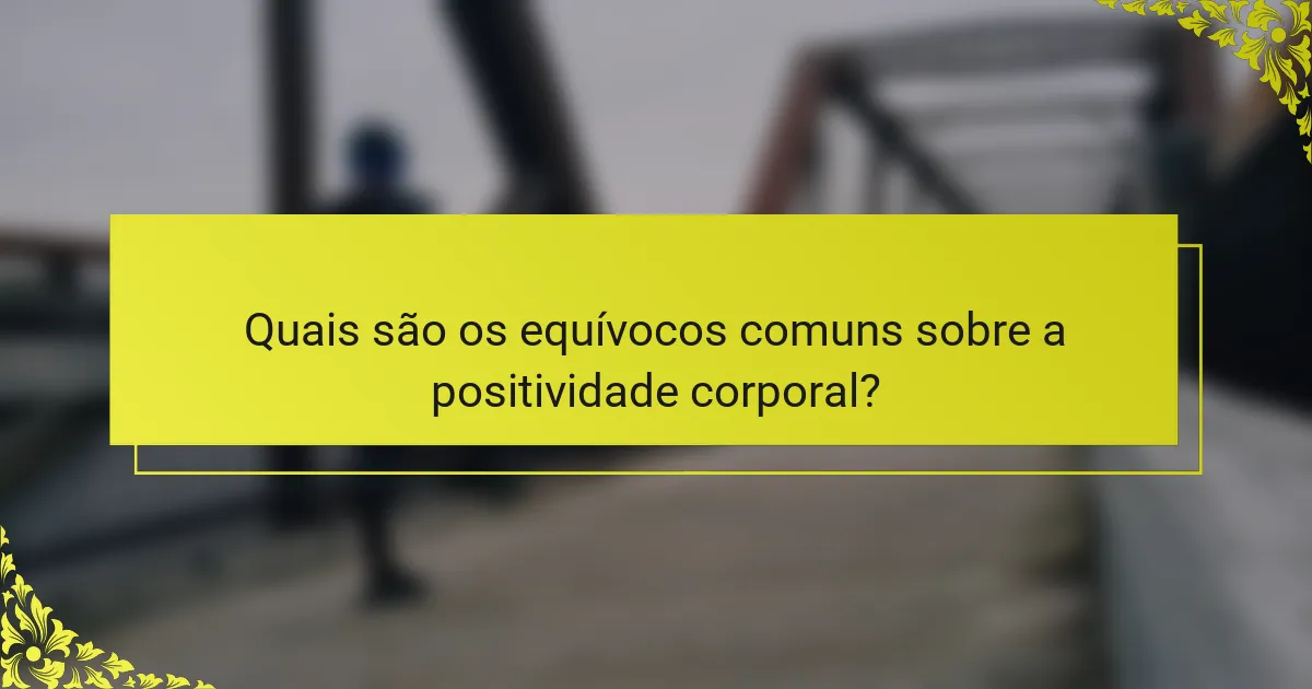 Quais são os equívocos comuns sobre a positividade corporal?