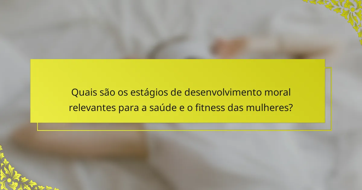 Quais são os estágios de desenvolvimento moral relevantes para a saúde e o fitness das mulheres?