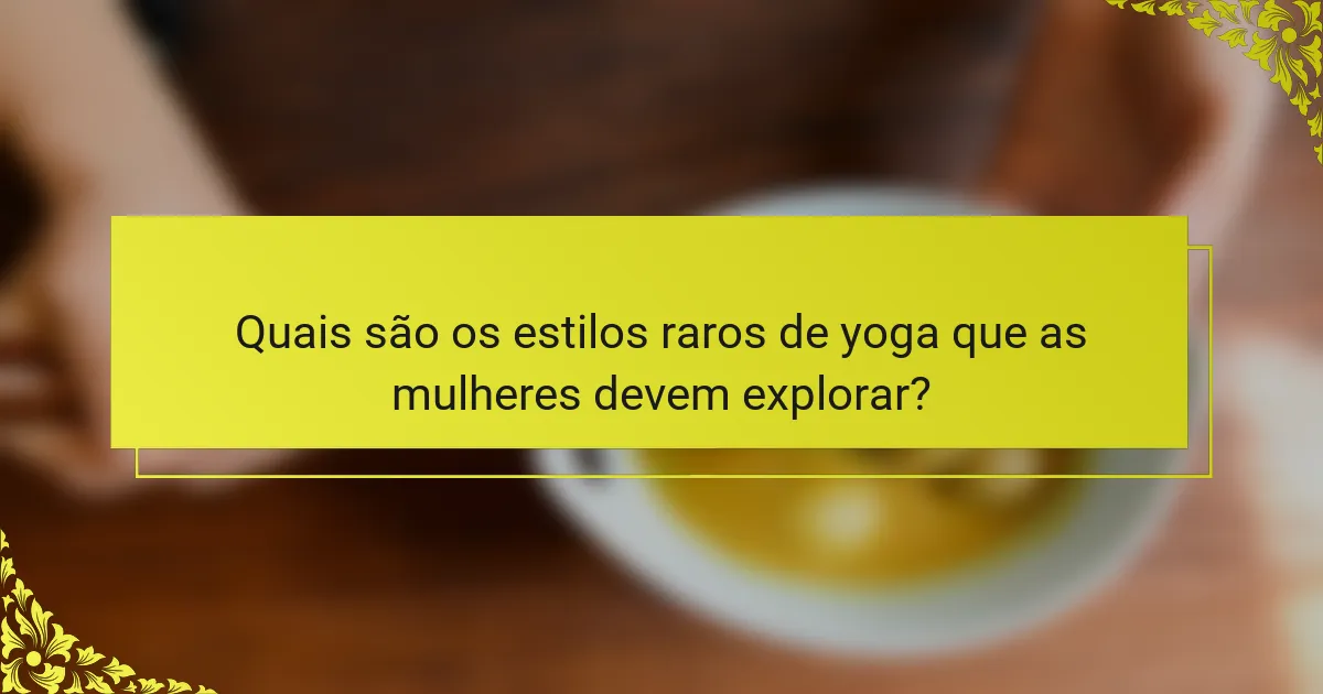 Quais são os estilos raros de yoga que as mulheres devem explorar?