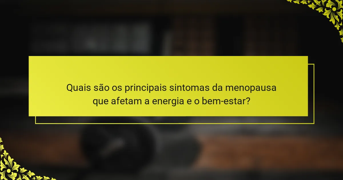 Quais são os principais sintomas da menopausa que afetam a energia e o bem-estar?