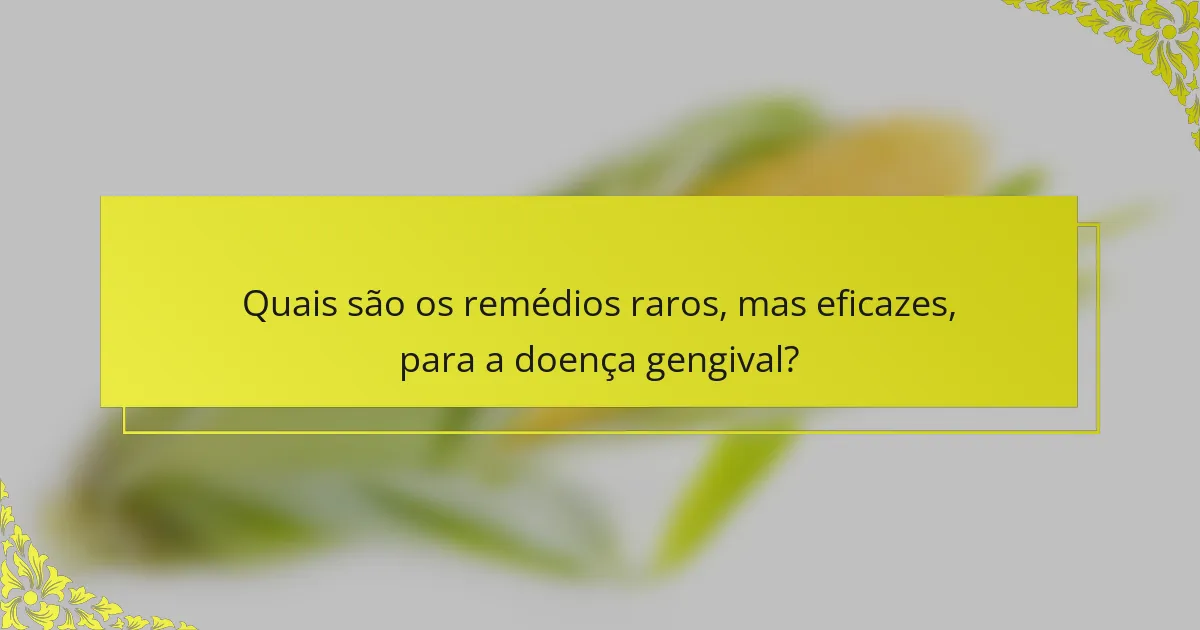 Quais são os remédios raros, mas eficazes, para a doença gengival?