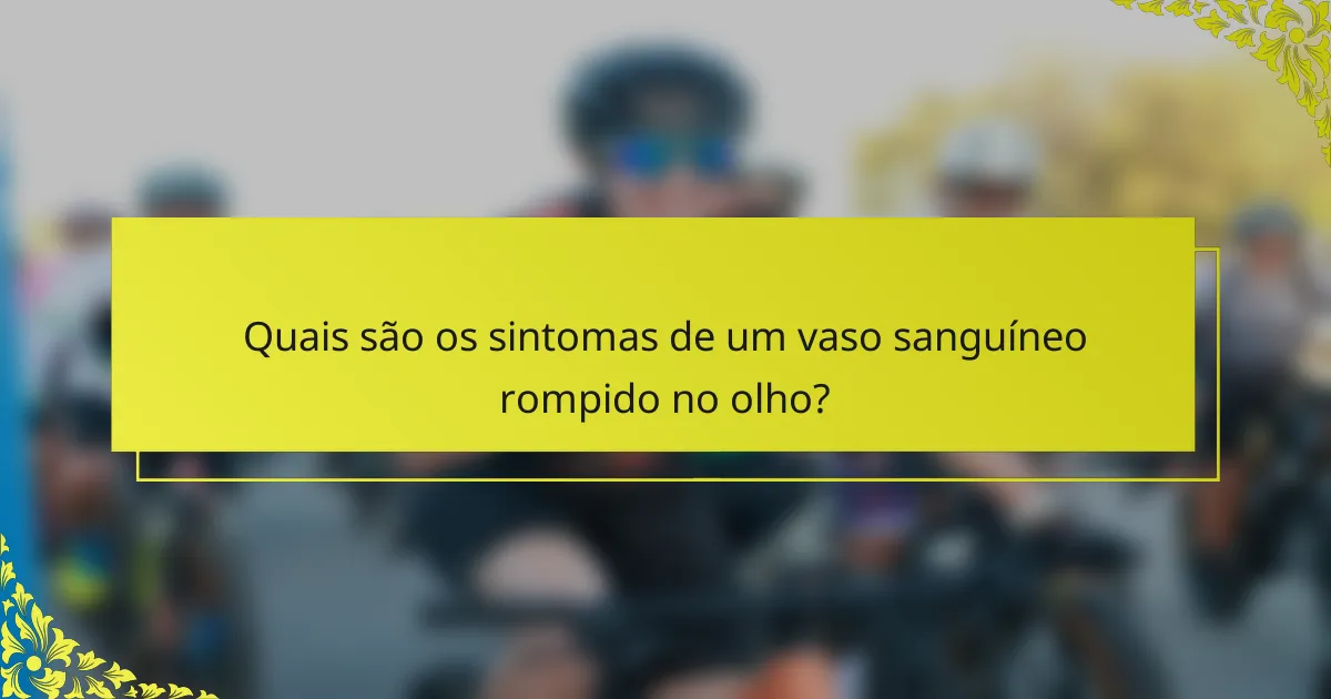 Quais são os sintomas de um vaso sanguíneo rompido no olho?