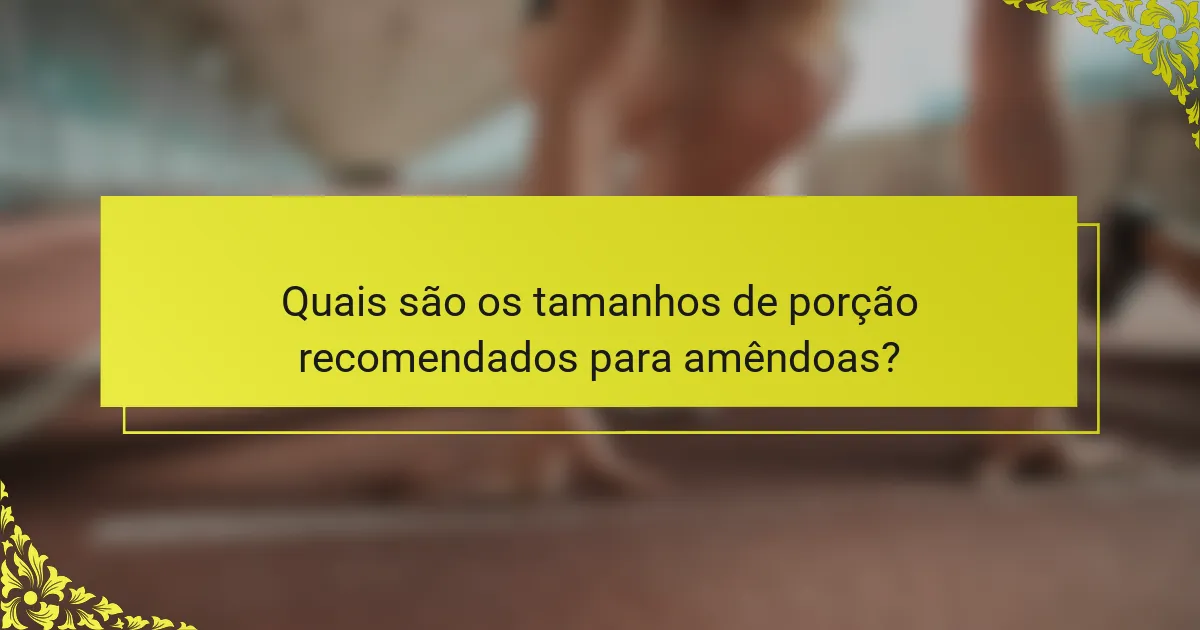 Quais são os tamanhos de porção recomendados para amêndoas?