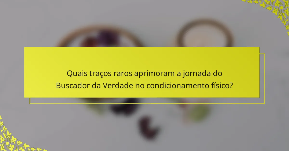 Quais traços raros aprimoram a jornada do Buscador da Verdade no condicionamento físico?