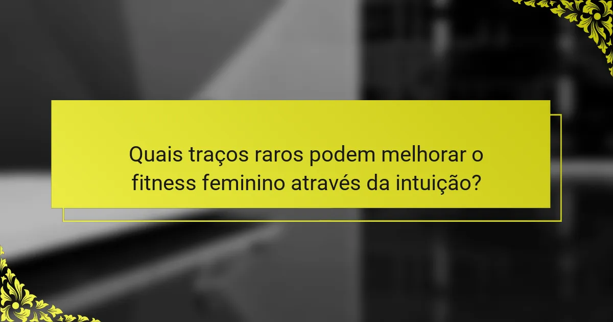 Quais traços raros podem melhorar o fitness feminino através da intuição?
