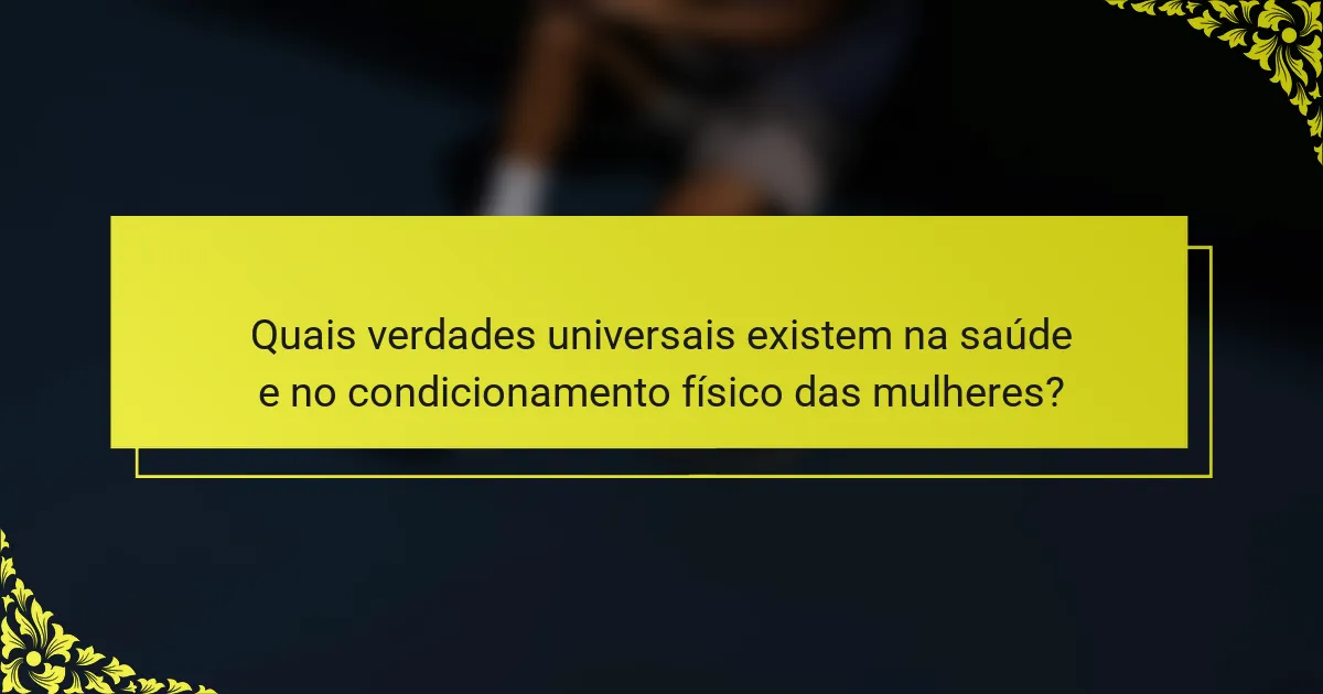 Quais verdades universais existem na saúde e no condicionamento físico das mulheres?