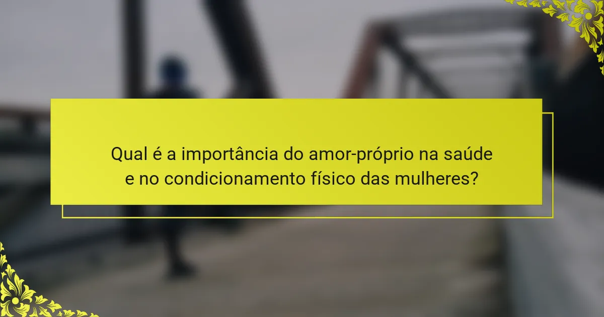 Qual é a importância do amor-próprio na saúde e no condicionamento físico das mulheres?