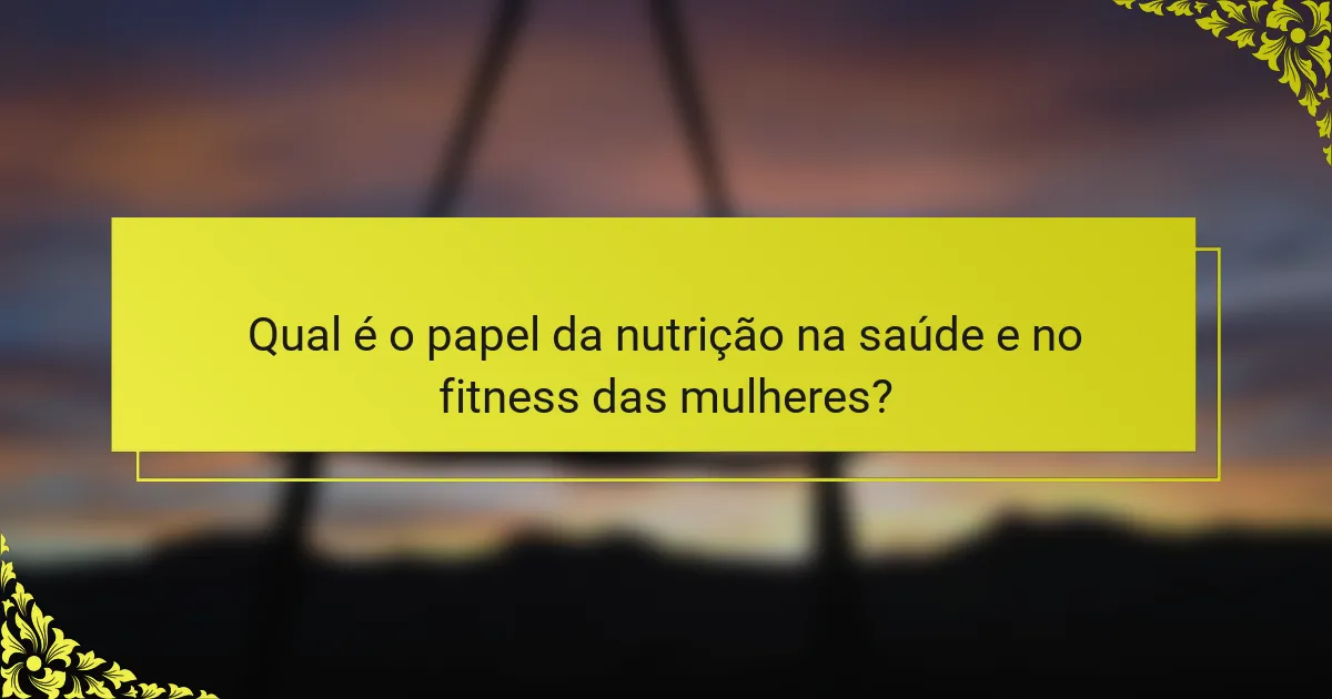 Qual é o papel da nutrição na saúde e no fitness das mulheres?