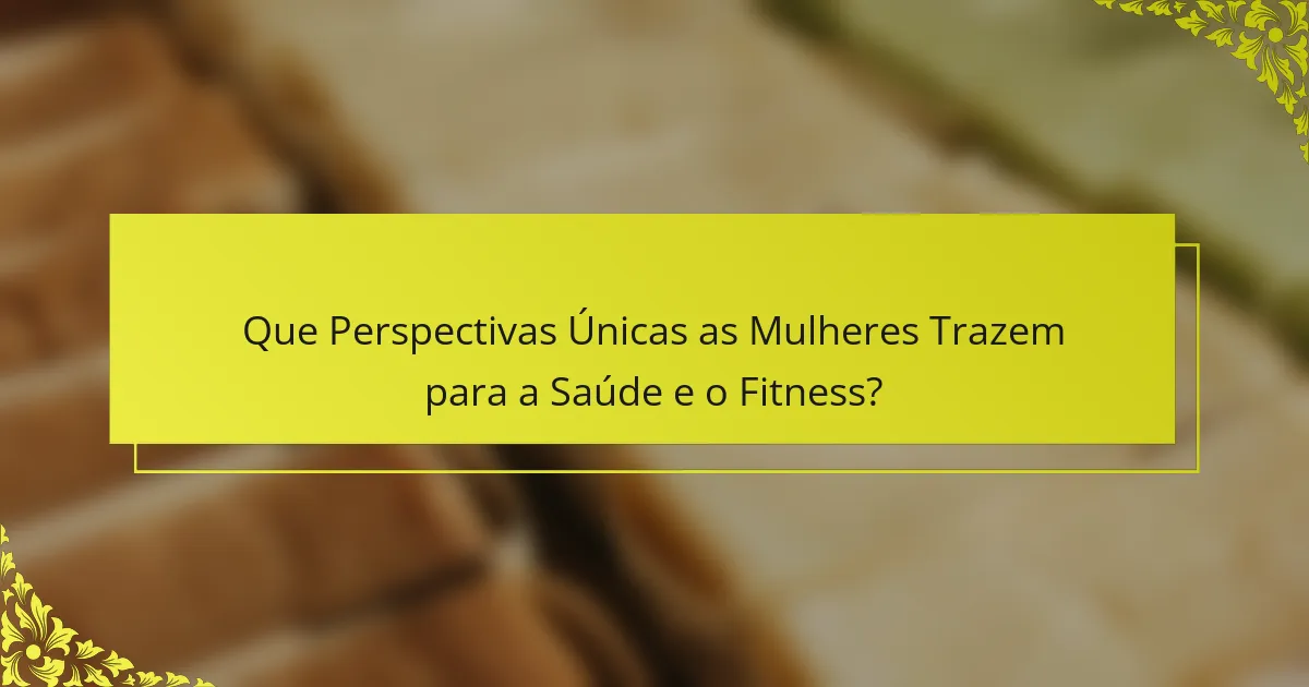 Que Perspectivas Únicas as Mulheres Trazem para a Saúde e o Fitness?